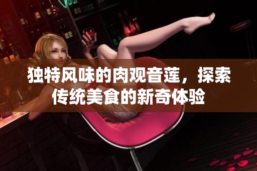 独特风味的肉观音莲，探索传统美食的新奇体验