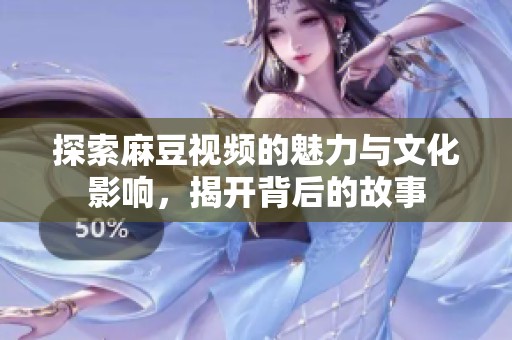 探索麻豆视频的魅力与文化影响，揭开背后的故事