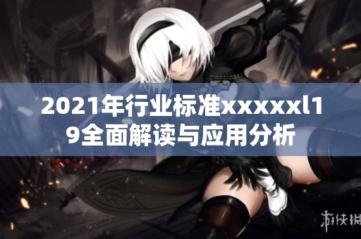 2021年行业标准xxxxxl19全面解读与应用分析