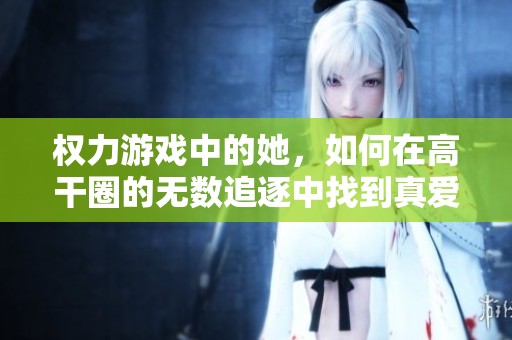 权力游戏中的她，如何在高干圈的无数追逐中找到真爱