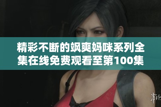 精彩不断的飒爽妈咪系列全集在线免费观看至第100集