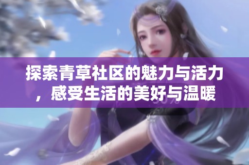 探索青草社区的魅力与活力，感受生活的美好与温暖