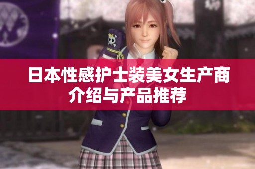 日本性感护士装美女生产商介绍与产品推荐