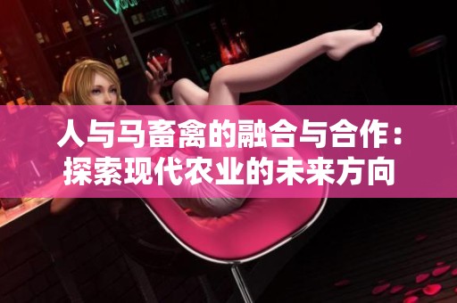 人与马畜禽的融合与合作：探索现代农业的未来方向