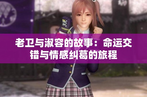 老卫与淑容的故事：命运交错与情感纠葛的旅程