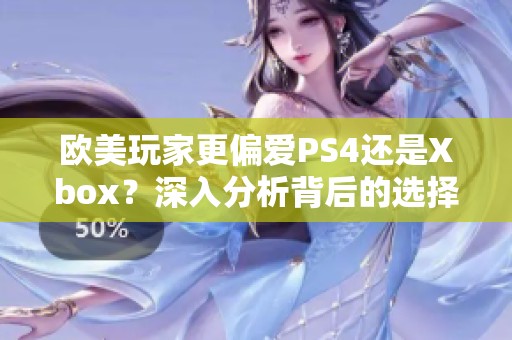 欧美玩家更偏爱PS4还是Xbox？深入分析背后的选择原因