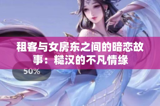 租客与女房东之间的暗恋故事：糙汉的不凡情缘