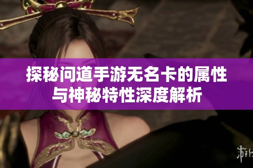 探秘问道手游无名卡的属性与神秘特性深度解析