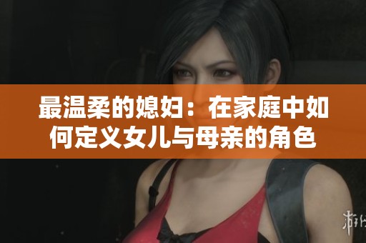 最温柔的媳妇：在家庭中如何定义女儿与母亲的角色
