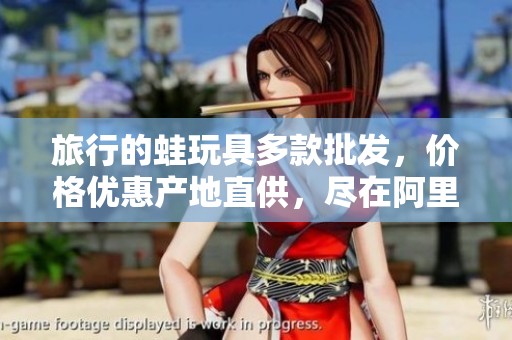 旅行的蛙玩具多款批发，价格优惠产地直供，尽在阿里巴巴