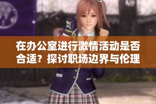 在办公室进行激情活动是否合适？探讨职场边界与伦理问题