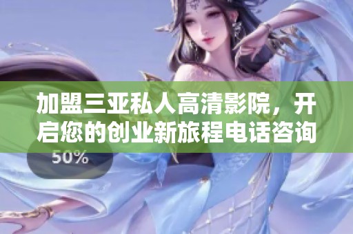 加盟三亚私人高清影院，开启您的创业新旅程电话咨询欢迎来电