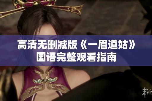 高清无删减版《一眉道姑》国语完整观看指南