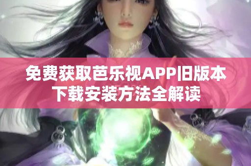 免费获取芭乐视APP旧版本下载安装方法全解读