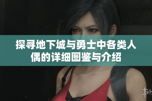探寻地下城与勇士中各类人偶的详细图鉴与介绍