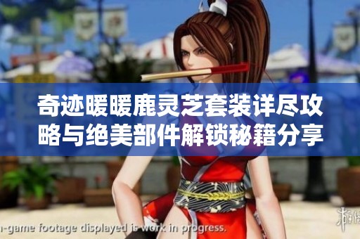 奇迹暖暖鹿灵芝套装详尽攻略与绝美部件解锁秘籍分享