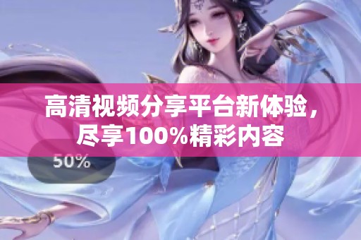 高清视频分享平台新体验，尽享100%精彩内容