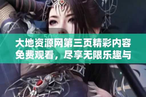 大地资源网第三页精彩内容免费观看，尽享无限乐趣与惊喜