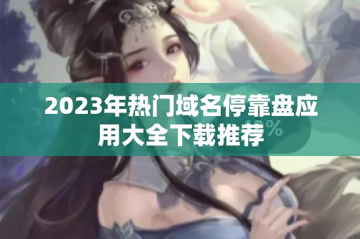 2023年热门域名停靠盘应用大全下载推荐