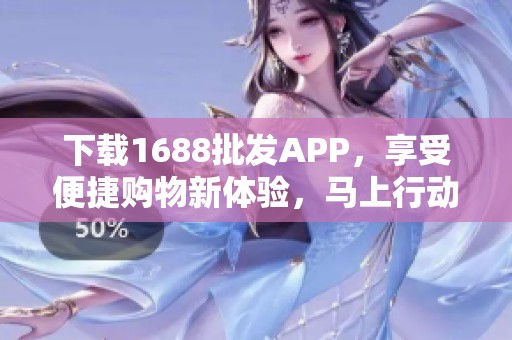 下载1688批发APP，享受便捷购物新体验，马上行动吧