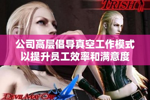 公司高层倡导真空工作模式以提升员工效率和满意度