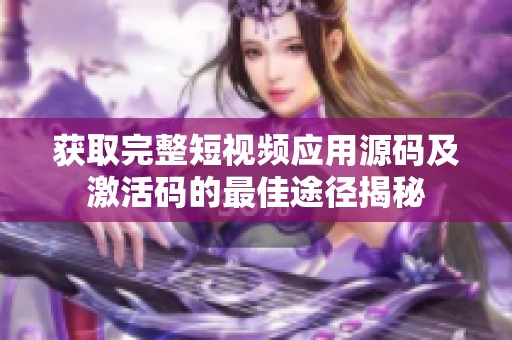 获取完整短视频应用源码及激活码的最佳途径揭秘