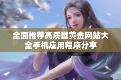 全面推荐高质量黄金网站大全手机应用程序分享