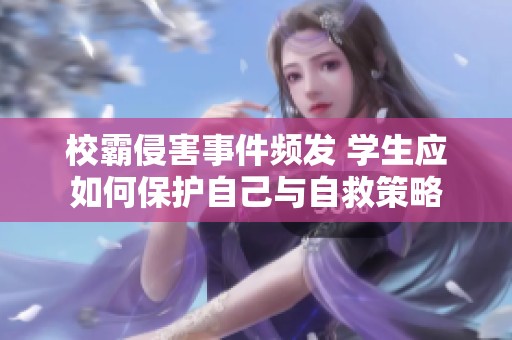 校霸侵害事件频发 学生应如何保护自己与自救策略