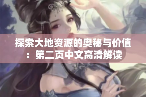 探索大地资源的奥秘与价值：第二页中文高清解读