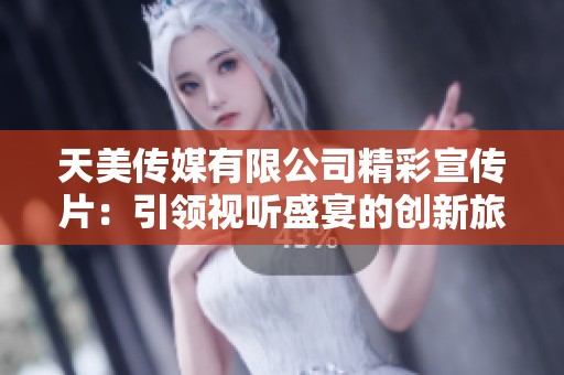 天美传媒有限公司精彩宣传片：引领视听盛宴的创新旅程