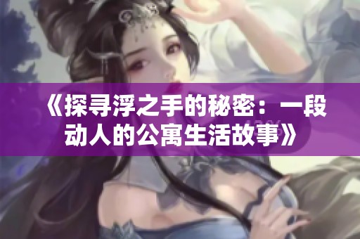 《探寻浮之手的秘密：一段动人的公寓生活故事》