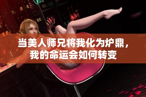 当美人师兄将我化为炉鼎，我的命运会如何转变