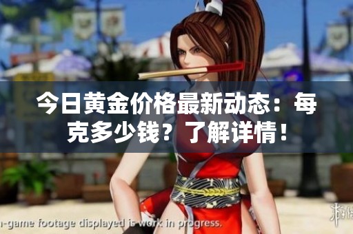 今日黄金价格最新动态：每克多少钱？了解详情！