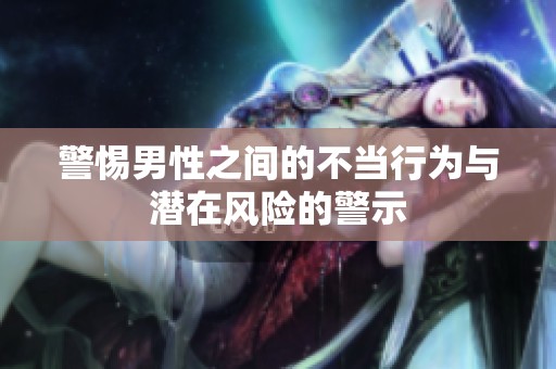 警惕男性之间的不当行为与潜在风险的警示