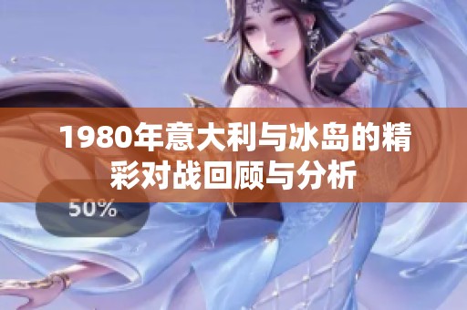 1980年意大利与冰岛的精彩对战回顾与分析
