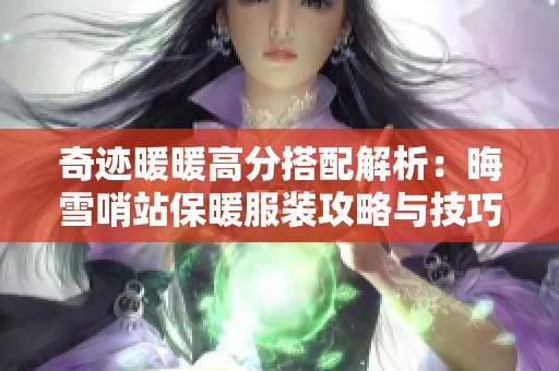 奇迹暖暖高分搭配解析：晦雪哨站保暖服装攻略与技巧