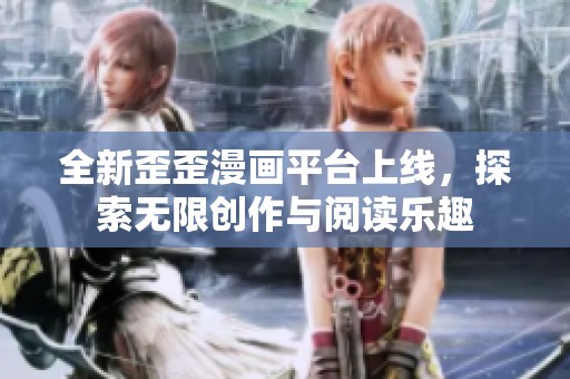 全新歪歪漫画平台上线，探索无限创作与阅读乐趣