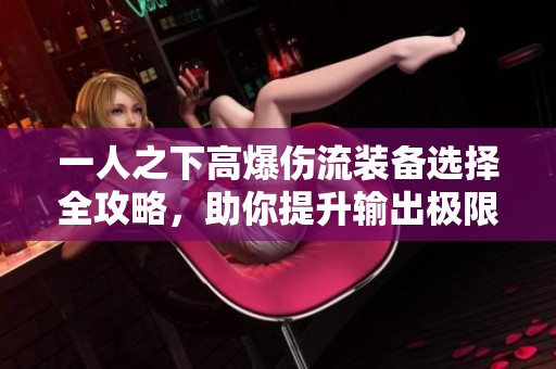一人之下高爆伤流装备选择全攻略，助你提升输出极限