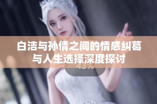 白洁与孙倩之间的情感纠葛与人生选择深度探讨