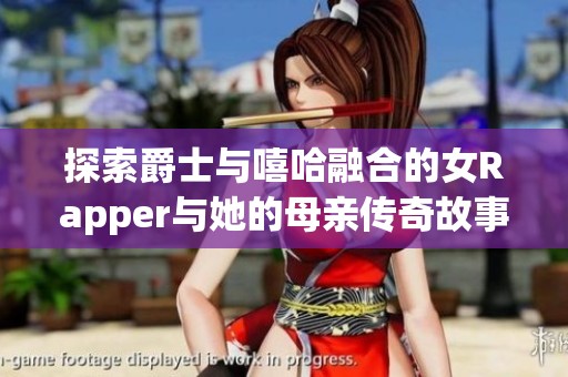 探索爵士与嘻哈融合的女Rapper与她的母亲传奇故事