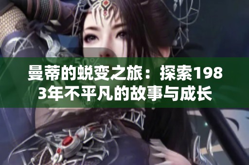 曼蒂的蜕变之旅：探索1983年不平凡的故事与成长