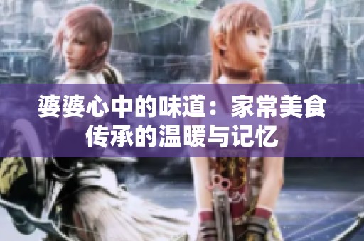婆婆心中的味道：家常美食传承的温暖与记忆