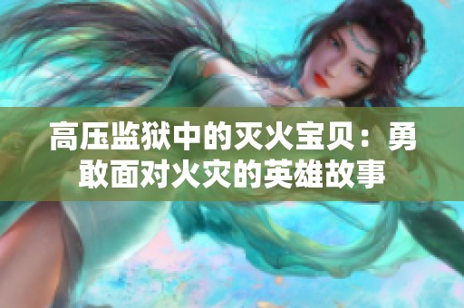 高压监狱中的灭火宝贝：勇敢面对火灾的英雄故事