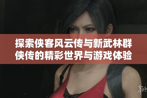探索侠客风云传与新武林群侠传的精彩世界与游戏体验