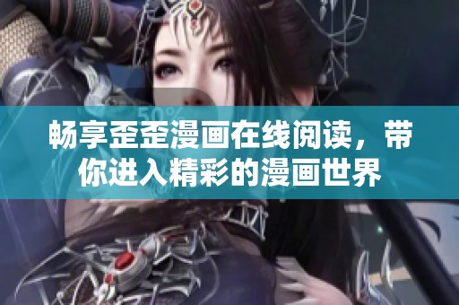 畅享歪歪漫画在线阅读，带你进入精彩的漫画世界