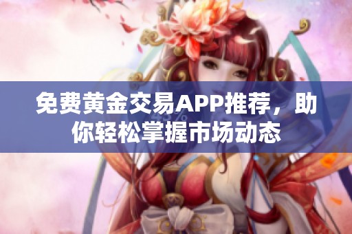 免费黄金交易APP推荐，助你轻松掌握市场动态