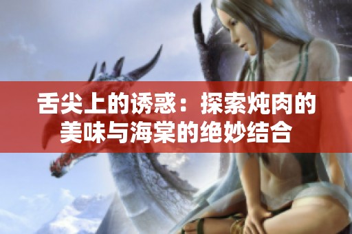 舌尖上的诱惑：探索炖肉的美味与海棠的绝妙结合