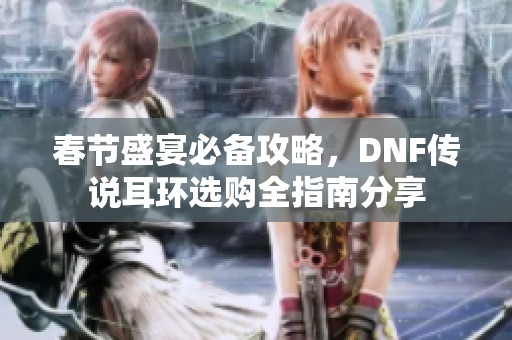 春节盛宴必备攻略，DNF传说耳环选购全指南分享