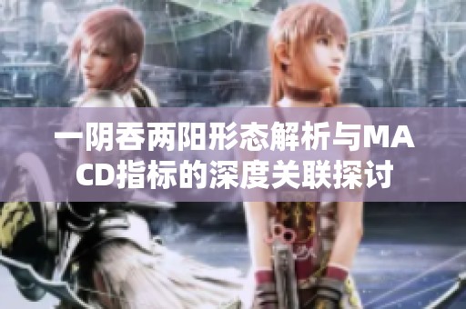 一阴吞两阳形态解析与MACD指标的深度关联探讨