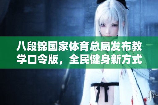 八段锦国家体育总局发布教学口令版，全民健身新方式